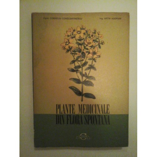 PLANTE MEDICINALE DIN FLORA SPONTANA - CORNELIU CONSTANTINESCU; ARTIN AGOPIAN PLANTE MEDICINALE DIN FLORA SPONTANA - CORNELIU CONSTANTINESCU; ARTIN AGOPIAN